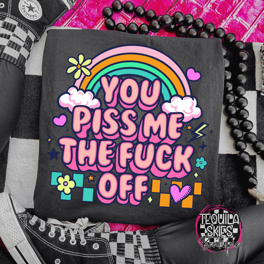 You Piss Me The Fuck Off - T-Shirt